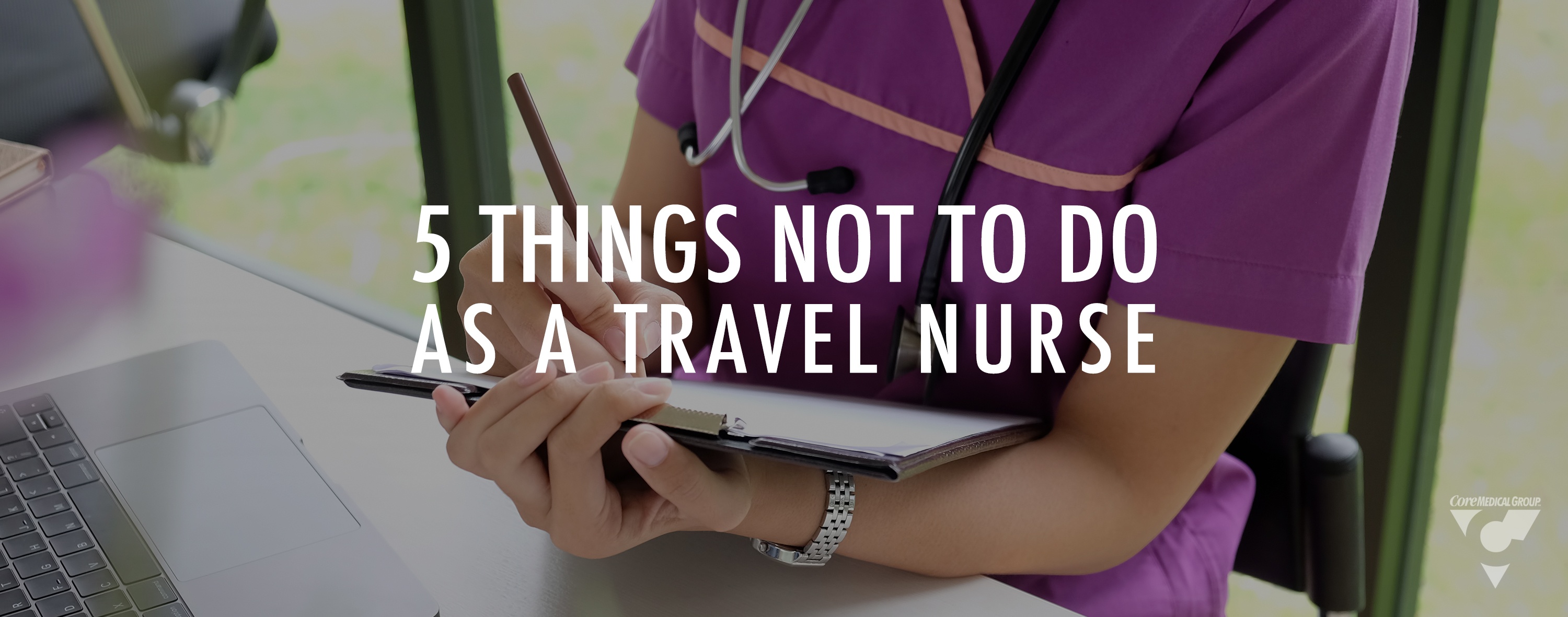 Core Medical Group Five Things Not to Do as a Travel Nurse