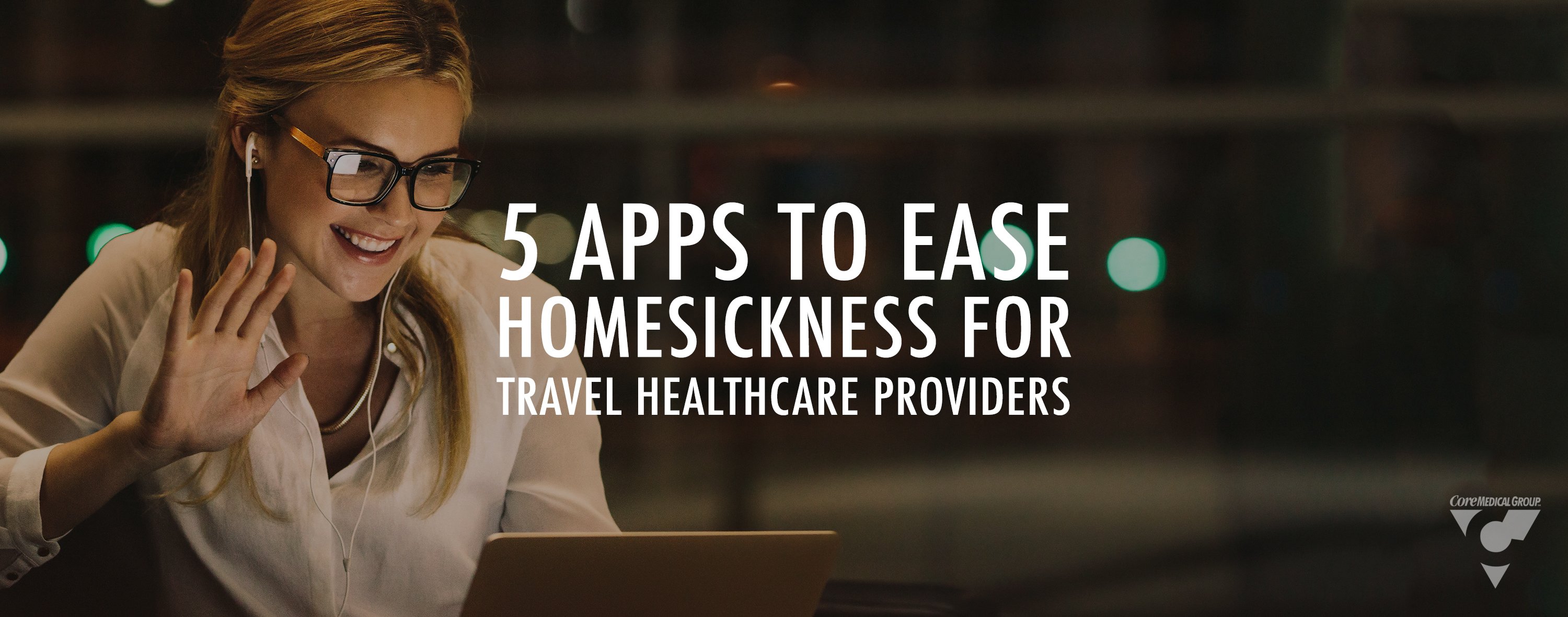 Core Medical Group CMG 5 Apps to eases homesickness for travel healthcare providers