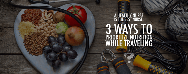 A Healthy Nurse is the Best Nurse: 3 Ways to Prioritize Nutrition While Traveling