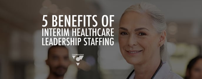 CMG_5 Benefits of Interim Healthcare Leadership Staffing