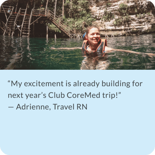 My excitement is already building for next year's Club CoreMed trip! Adrienne, Travel RN