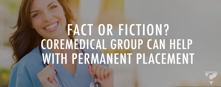 Fact or Fiction? CoreMedical Group Can Help With Permanent Placement